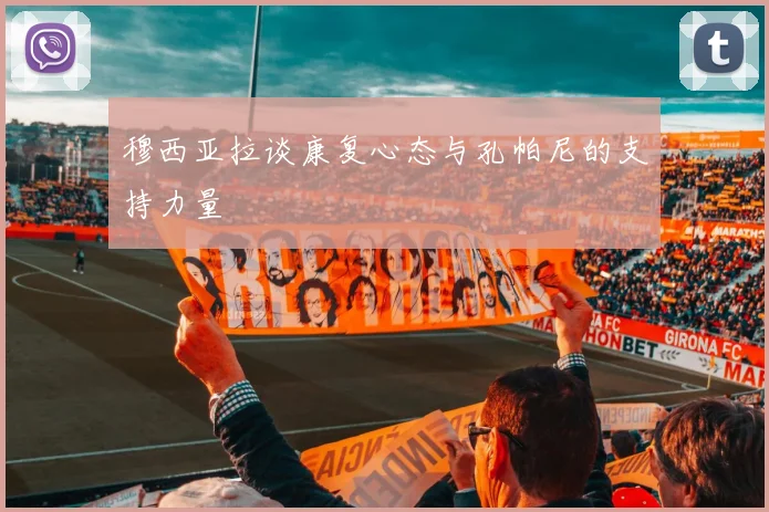 穆西亚拉谈康复心态与孔帕尼的支持力量
