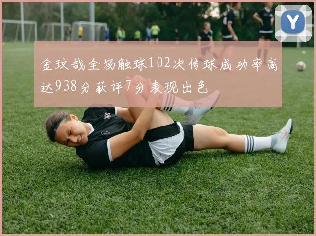 金玟哉全场触球102次传球成功率高达938分获评7分表现出色