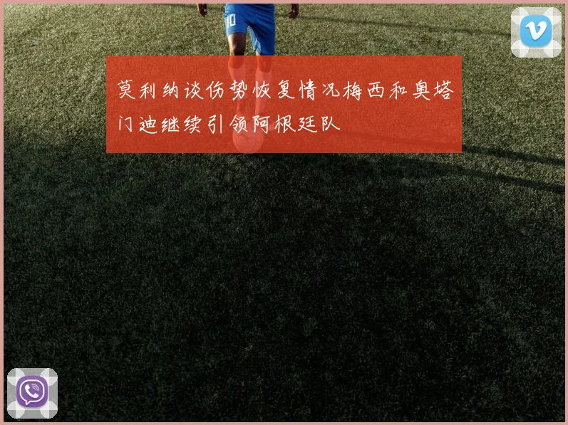 莫利纳谈伤势恢复情况梅西和奥塔门迪继续引领阿根廷队