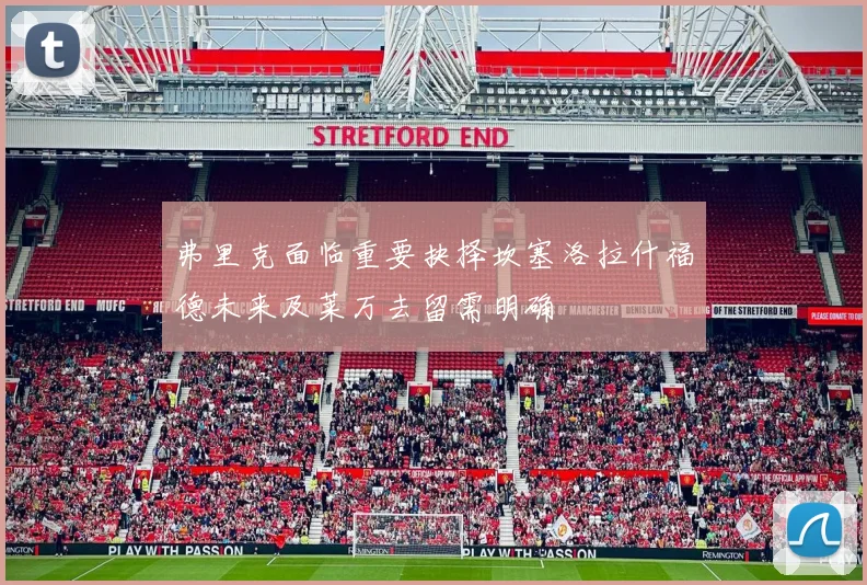 弗里克面临重要抉择坎塞洛拉什福德未来及莱万去留需明确