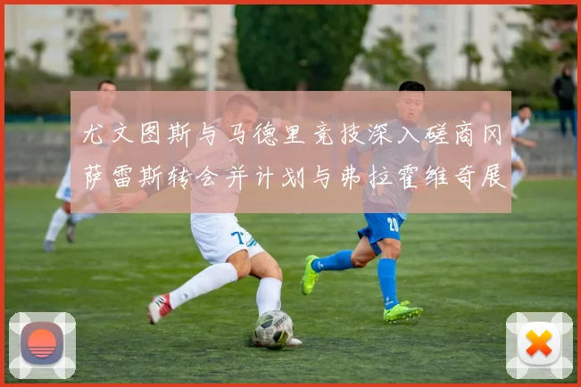 尤文图斯与马德里竞技深入磋商冈萨雷斯转会并计划与弗拉霍维奇展开谈判