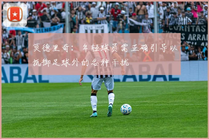 莫德里奇：年轻球员需正确引导以抵御足球外的各种干扰