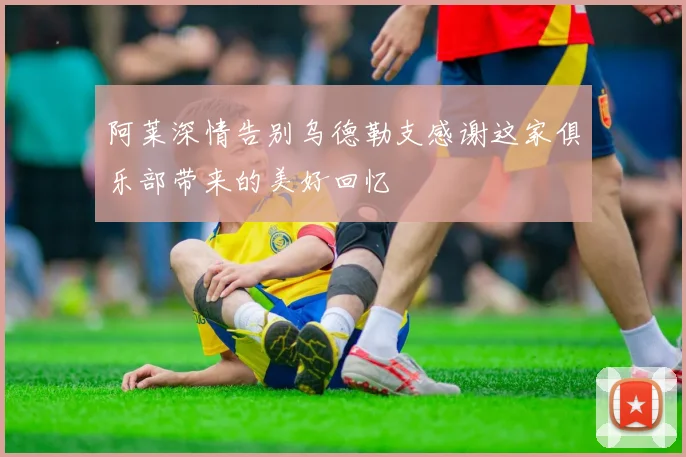 阿莱深情告别乌德勒支感谢这家俱乐部带来的美好回忆
